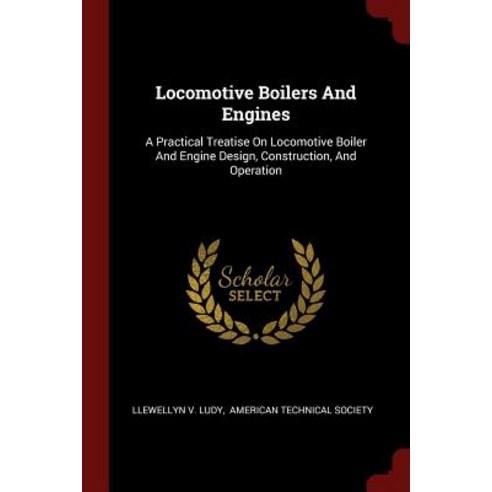 Locomotive Boilers and Engines: A Practical Treatise on Locomotive Boiler and Engine Design Construction and Operation Paperback, Andesite Press