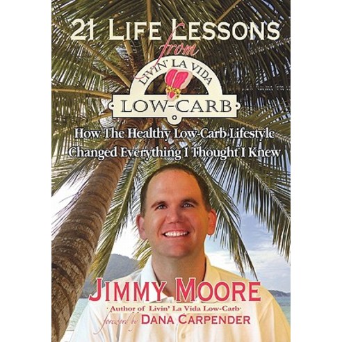 21 Life Lessons from Livin'' La Vida Low-Carb: How the Healthy Low-Carb Lifestyle Changed Everything I Thought I Knew Paperback, Booksurge Publishing
