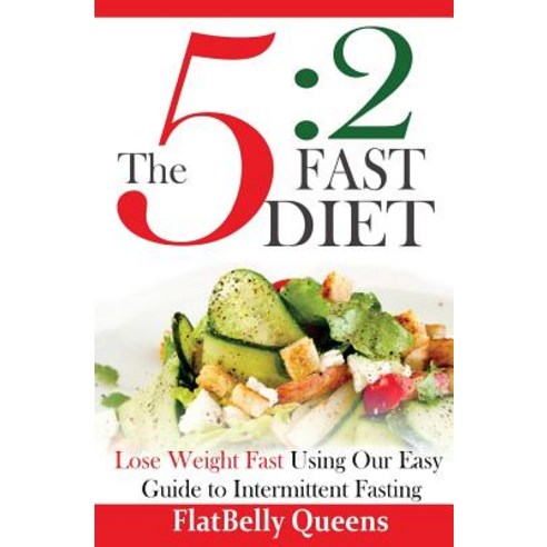 The 5: 2 Fast Diet: Lose Weight Fast Using Our Easy Guide to Intermittent Fasting Paperback, Createspace Independent Publishing Platform