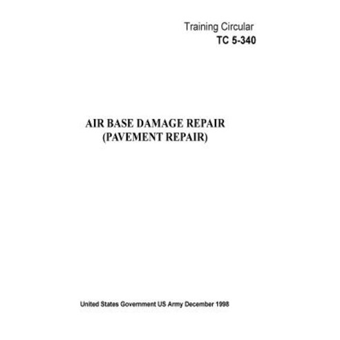 Training Circular Tc 5-340 Air Base Damage Repair (Pavement Repair) December 1998 Paperback, Createspace Independent Publishing Platform