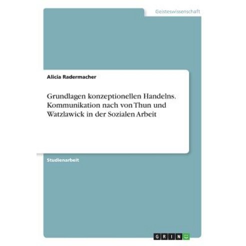 Grundlagen Konzeptionellen Handelns. Kommunikation Nach Von Thun Und Watzlawick in Der Sozialen Arbeit Paperback, Grin Publishing