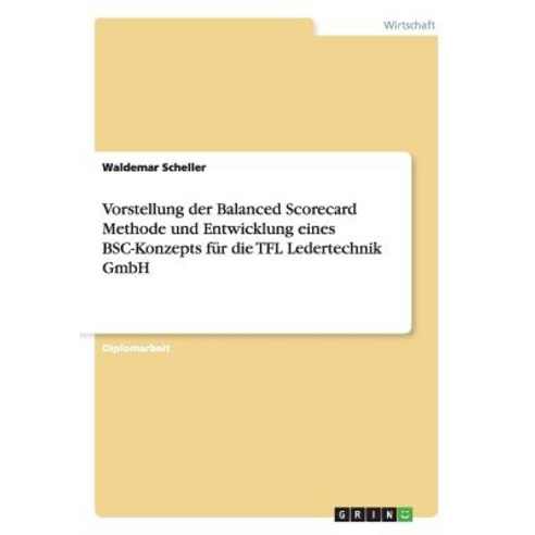 Die Balanced Scorecard Methode Und Entwicklung Eines BSC-Konzepts Fur Die Tfl Ledertechnik Gmbh Paperback, Grin Publishing