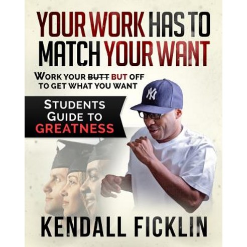 Your Work Has to Match Your Want: Students Guide to Greatness Paperback, Createspace Independent Publishing Platform