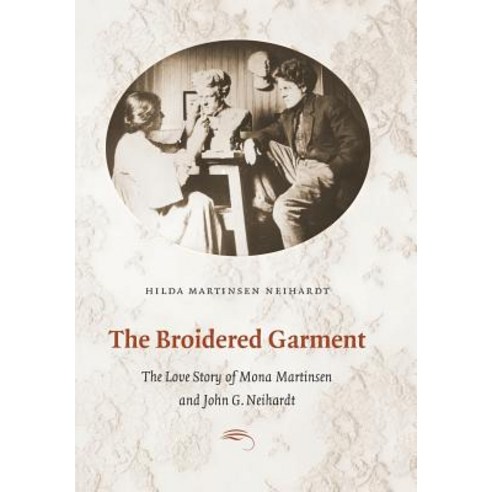 The Broidered Garment: The Love Story of Mona Martinsen and John G. Neihardt Hardcover, University of Nebraska Press