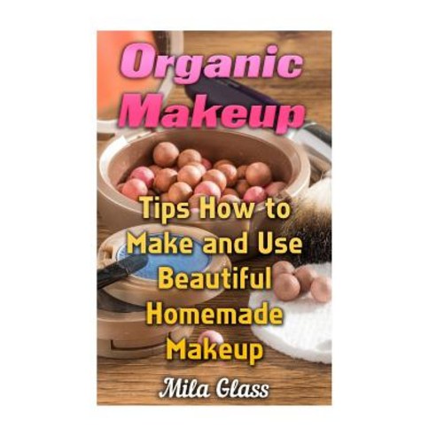 Organic Makeup: Tips How to Make and Use Beautiful Homemade Makeup Paperback, Createspace Independent Publishing Platform