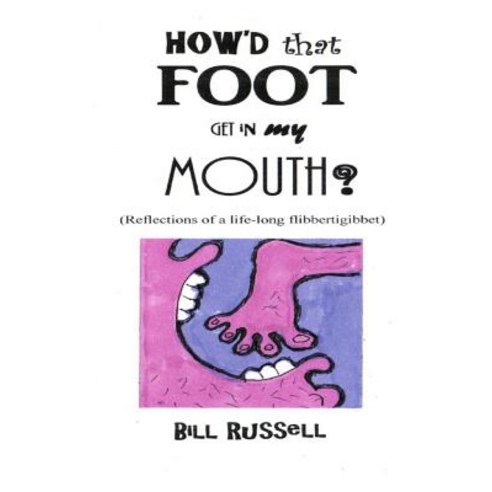How''d That Foot Get in My Mouth?: (Reflections of a Life-Long Flibbertigibbet) Paperback, Bill Russell