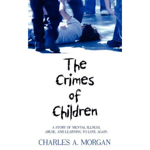 The Crimes of Children: A Story of Mental Illness Abuse and Learning to Love Again. Paperback, Authorhouse