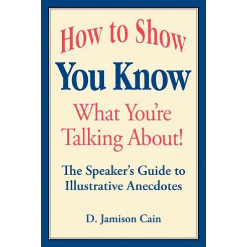 How to Show You Know What You''re Talking About! the Speaker''s Guide to Illustrative Anecdotes Paperback, Lulu.com