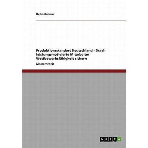 Produktionsstandort Deutschland - Durch Leistungsmotivierte Mitarbeiter Wettbewerbsfahigkeit Sichern Paperback, Grin Publishing