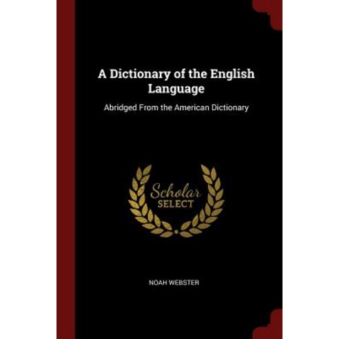 A Dictionary of the English Language: Abridged from the American Dictionary Paperback, Andesite Press