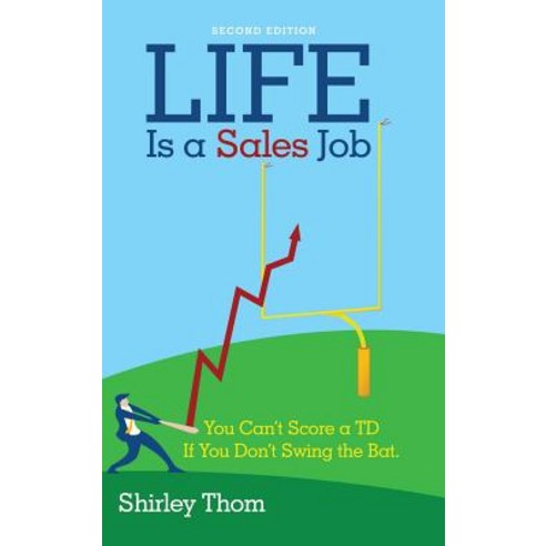 Life Is a Sales Job: You Can''t Score a TD If You Don''t Swing the Bat. Hardcover, Archway Publishing