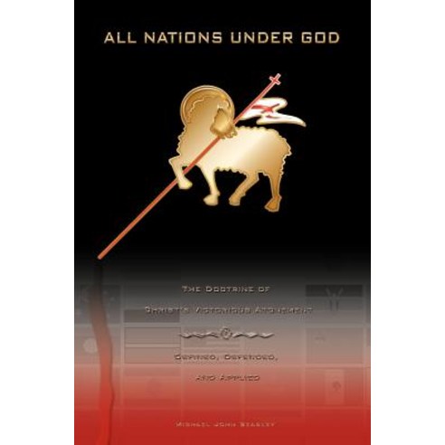 All Nations Under God: The Doctrine of Christ''s Victorious Atonement - Defined Defended and Applied Paperback, Armoury Ministries, Inc.