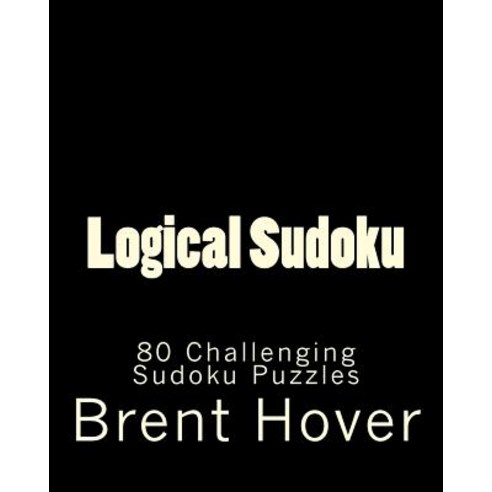 Logical Sudoku: 80 Challenging Sudoku Puzzles Paperback, Createspace Independent Publishing Platform