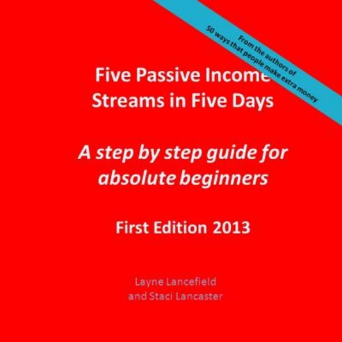 Five Passive Income Streams in Five Days: A Step by Step Guide for Absolute Beginners Paperback, Createspace Independent Publishing Platform