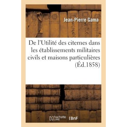 de L''Utilite Des Citernes Dans Les Etablissements Militaires Ou Civils Et Les Maisons Particulieres Paperback, Hachette Livre - Bnf