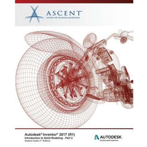 Autodesk Inventor 2017 (R1): Introduction to Solid Modeling - Part 2: Autodesk Authorized Publisher Paperback, Ascent, Center for Technical Knowledge