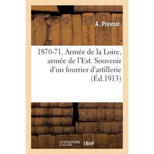 1870-71. Armee de La Loire Armee de L''Est. Souvenir D''Un Fourrier D''Artillerie Par A. Prevost ... Paperback, Hachette Livre Bnf
