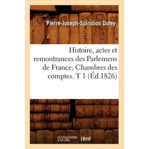 Histoire Actes Et Remontrances Des Parlemens de France Chambres Des Comptes. T 1 (Ed.1826) Paperback, Hachette Livre - Bnf