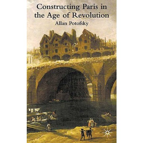 Constructing Paris in the Age of Revolution Hardcover, Palgrave MacMillan