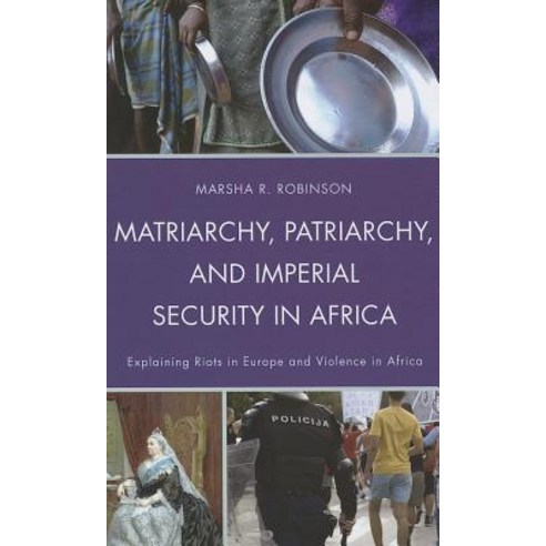 Matriarchy Patriarchy and Imperial Security in Africa: Explaining Riots in Europe and Violence in Africa Hardcover, Lexington Books