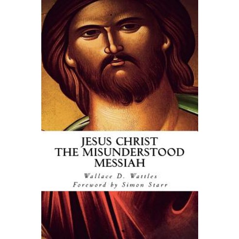 Jesus Christ - The Misunderstood Messiah: Foreword by Simon Starr Paperback, Createspace Independent Publishing Platform
