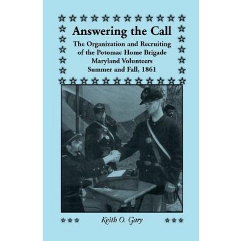 Answering the Call: The Organization and Recruiting of the Potomac Home Brigade Maryland Volunteers Summer and Fall 1861 Paperback, Heritage Books
