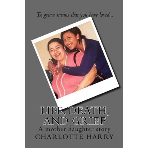 Life Death and Grief: A Mother Daughter Story Paperback, Createspace Independent Publishing Platform