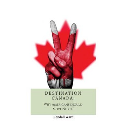 Destination Canada: Why Americans Should Move North Paperback, Createspace Independent Publishing Platform