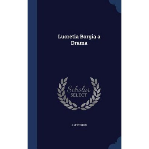 Lucretia Borgia a Drama Hardcover, Sagwan Press