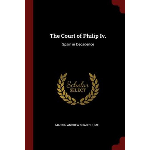 The Court of Philip IV.: Spain in Decadence Paperback, Andesite Press