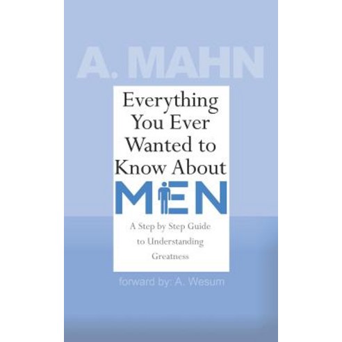 Everything You Ever Wanted to Know about Men: A Step by Step Guide to Understanding Greatness Paperback, Createspace Independent Publishing Platform