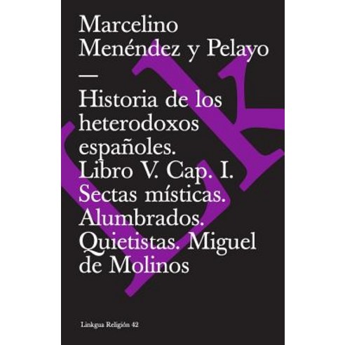 Historia de Los Heterodoxos Espanoles. Libro V. Cap. I. Sectas Misticas. Alumbrados. Quietistas Paperback, Linkgua
