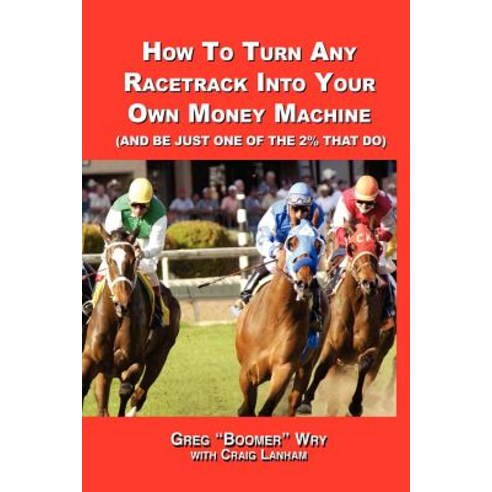 How to Turn a Racetrack Into Your Own Private Money Machine (and Be Just One of the 2% That Do) Paperback, Lulu.com