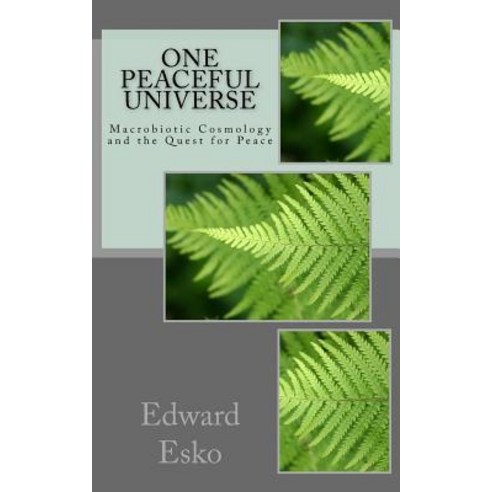 One Peaceful Universe: Macrobiotic Cosmology and the Quest for Peace Paperback, Createspace Independent Publishing Platform