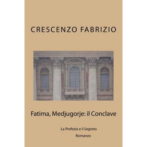 Fatima Medjugorje: Il Conclave: La Profezia E Il Segreto Paperback, Createspace Independent Publishing Platform