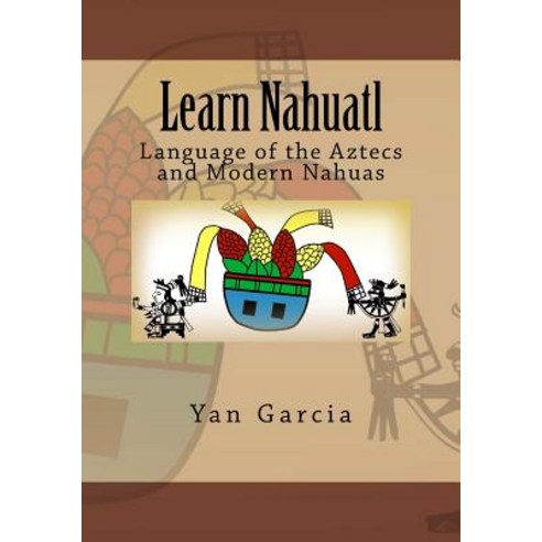 Learn Nahuatl: Language of the Aztecs and Modern Nahuas Paperback, Createspace Independent Publishing Platform