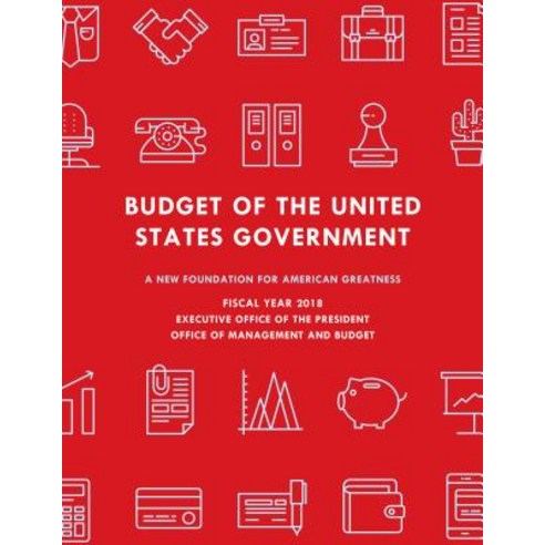 Budget of the United States Government Fiscal Year 2018: A New Foundation for American Greatness Paperback, Bernan Press