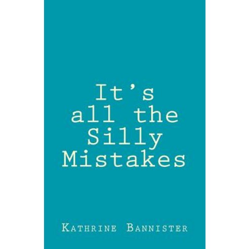 It''s All the Silly Mistakes: It''s What We Decide to Do with Them That Makes Us Who We Are Paperback, Createspace