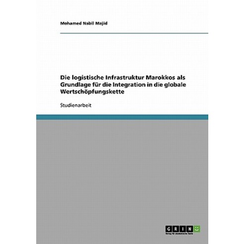 Die Logistische Infrastruktur Marokkos ALS Grundlage Fur Die Integration in Die Globale Wertschopfungskette Paperback, Grin Publishing