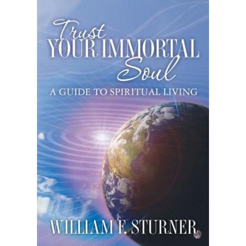 Trust Your Immortal Soul: A Guide to Spiritual Living Paperback, Createspace Independent Publishing Platform