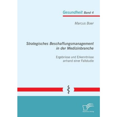 Strategisches Beschaffungsmanagement in Der Medizinbranche: Ergebnisse Und Erkenntnisse Anhand Einer Fallstudie Paperback, Diplomica Verlag Gmbh