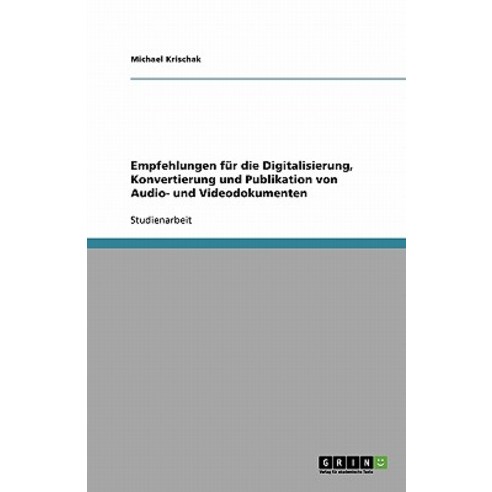 Empfehlungen Fur Die Digitalisierung Konvertierung Und Publikation Von Audio- Und Videodokumenten Paperback, Grin Publishing