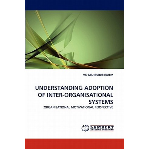 Understanding Adoption of Inter-Organisational Systems Paperback, LAP Lambert Academic Publishing