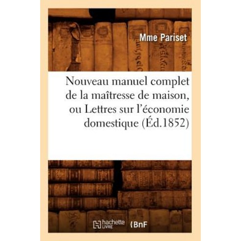 Nouveau Manuel Complet de la Maitresse de Maison Ou Lettres Sur L''Economie Domestique (Ed.1852) Paperback, Hachette Livre - Bnf
