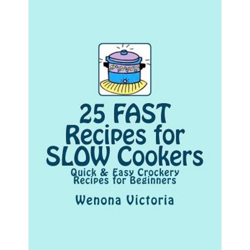 25 Fast Recipes for Slow Cookers: Quick & Easy Crockery Recipes Paperback, Createspace Independent Publishing Platform