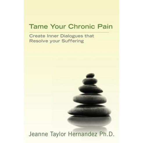 Tame Your Chronic Pain: Create Inner Dialogues That Resolve Your Suffering Paperback, Createspace Independent Publishing Platform