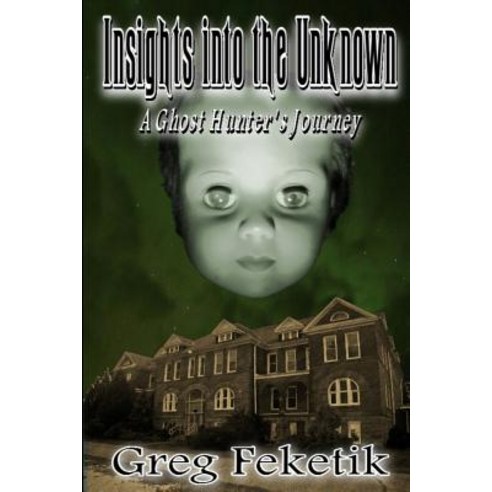 Insights Into the Unknown: A Ghost Hunter''s Journey Paperback, Createspace Independent Publishing Platform