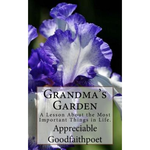 Grandma''s Garden: A Lesson about the Most Important Things in Life. Paperback, Createspace