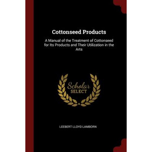 Cottonseed Products: A Manual of the Treatment of Cottonseed for Its Products and Their Utilization in the Arts Paperback, Andesite Press