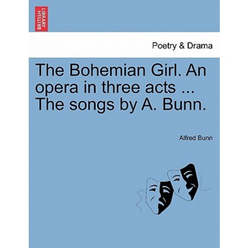 The Bohemian Girl. an Opera in Three Acts ... the Songs by A. Bunn. Paperback, British Library, Historical Print Editions